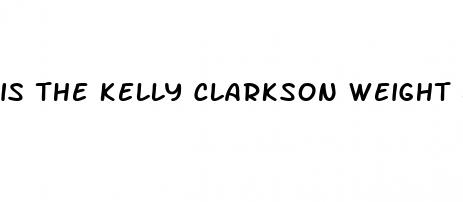 is the kelly clarkson weight loss real