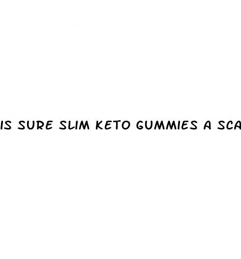 is sure slim keto gummies a scam