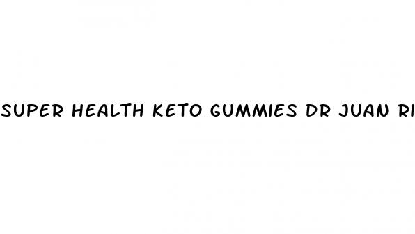 super health keto gummies dr juan rivera