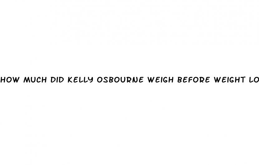 how much did kelly osbourne weigh before weight loss