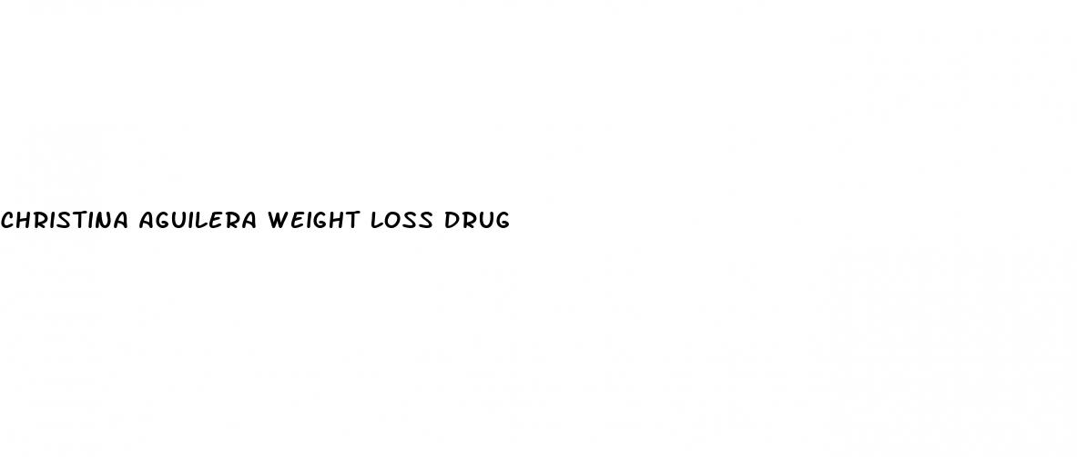 christina aguilera weight loss drug