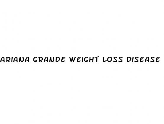 ariana grande weight loss disease