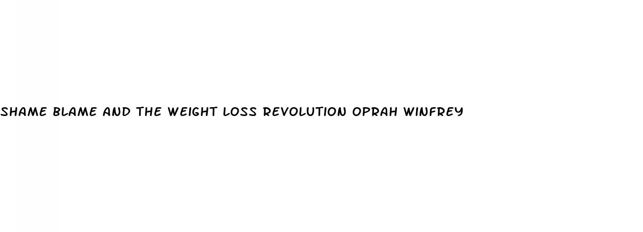 shame blame and the weight loss revolution oprah winfrey