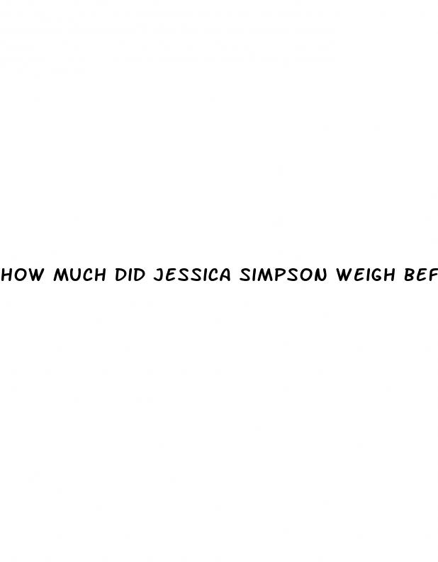 how much did jessica simpson weigh before weight loss