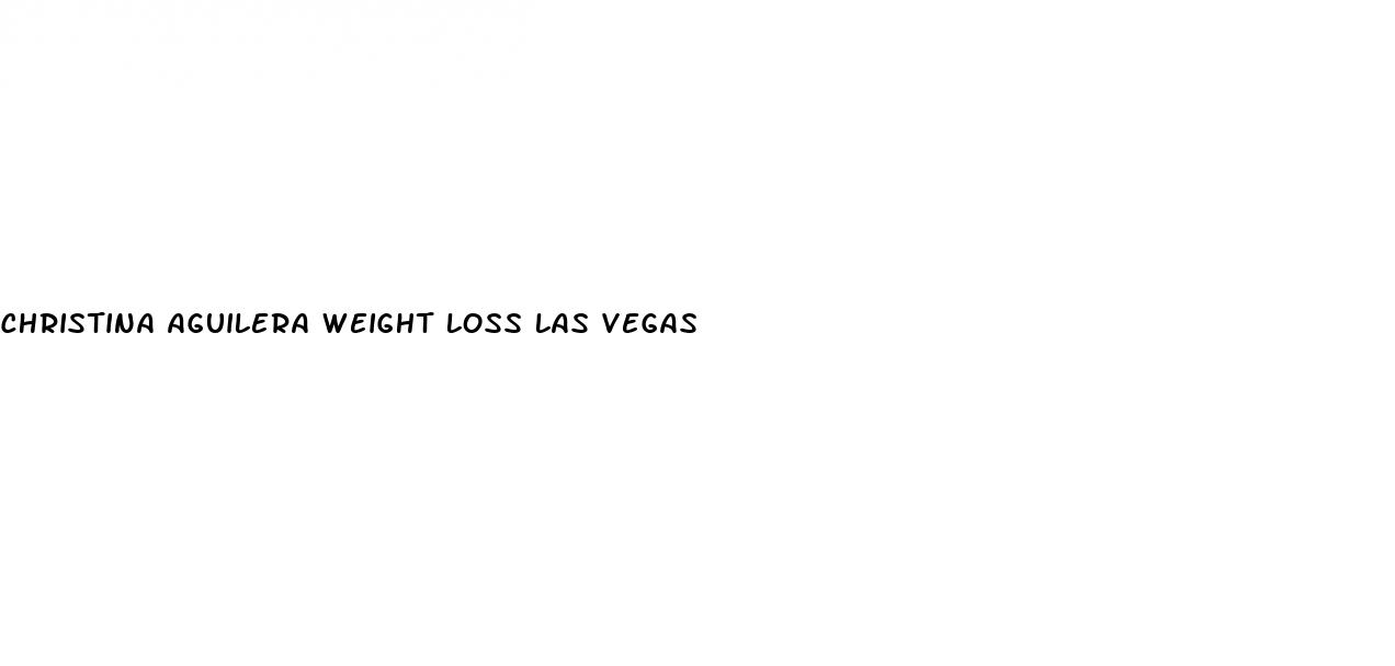 christina aguilera weight loss las vegas