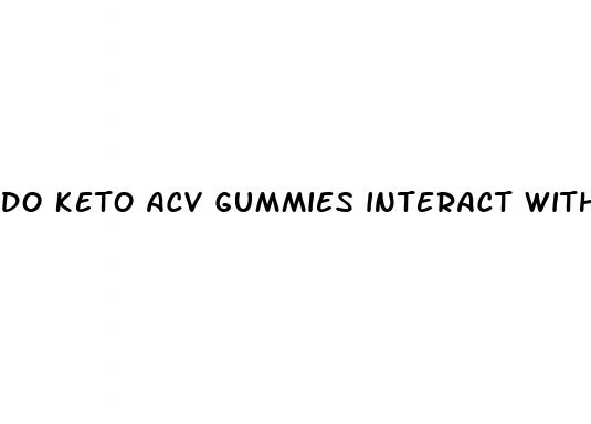 do keto acv gummies interact with medications