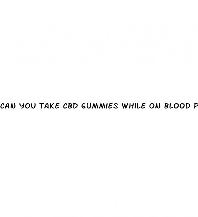 can you take cbd gummies while on blood pressure meds