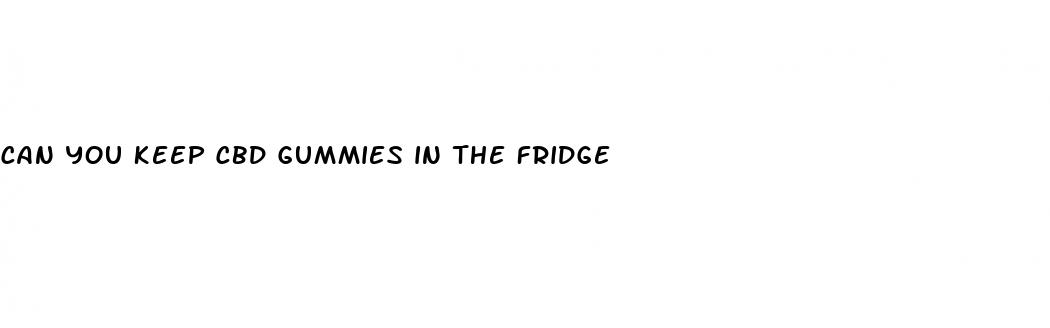 can you keep cbd gummies in the fridge