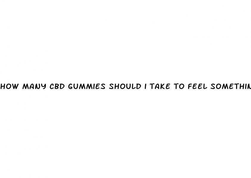 how many cbd gummies should i take to feel something