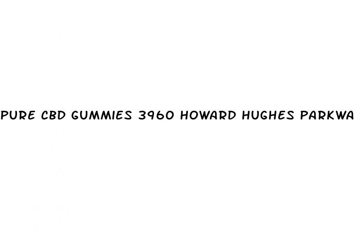 pure cbd gummies 3960 howard hughes parkway suite 500