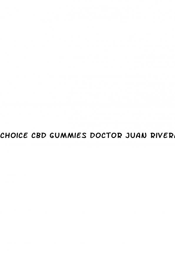 choice cbd gummies doctor juan rivera