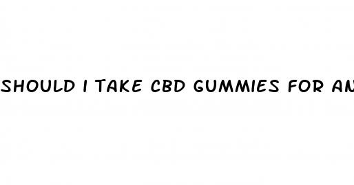 should i take cbd gummies for anxiety