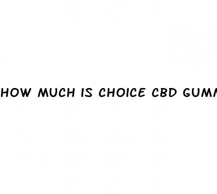 how much is choice cbd gummies