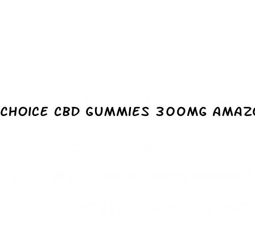 choice cbd gummies 300mg amazon