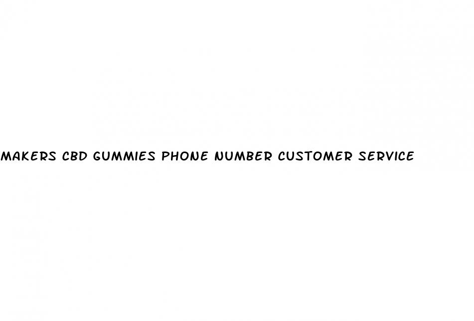 makers cbd gummies phone number customer service