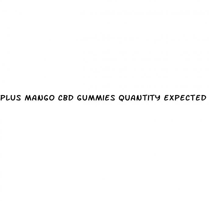 plus mango cbd gummies quantity expected