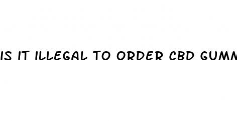 is it illegal to order cbd gummies