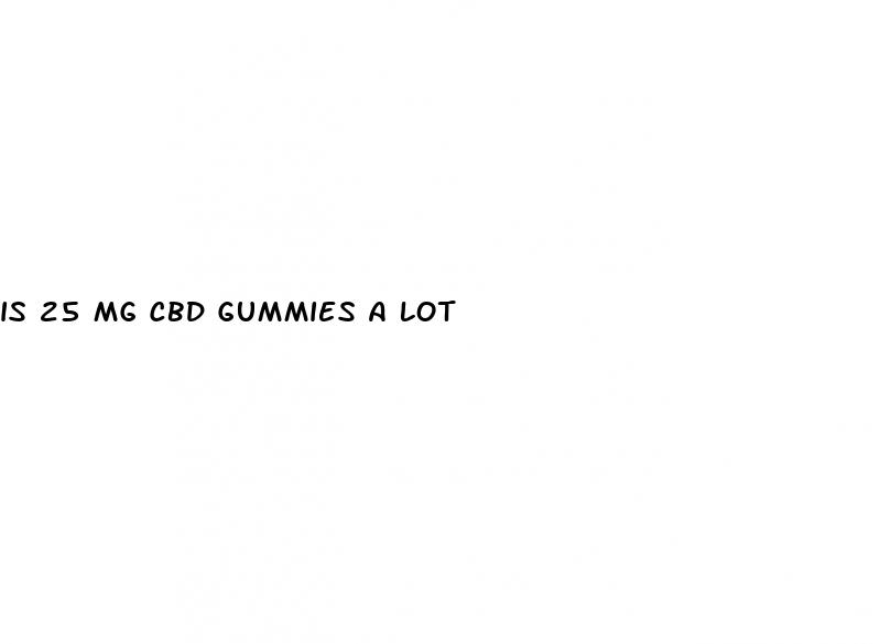 is 25 mg cbd gummies a lot