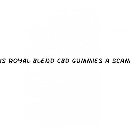 is royal blend cbd gummies a scam