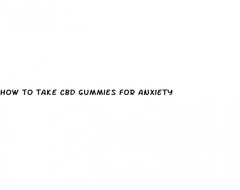 how to take cbd gummies for anxiety