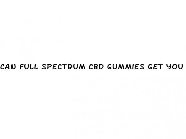 can full spectrum cbd gummies get you high