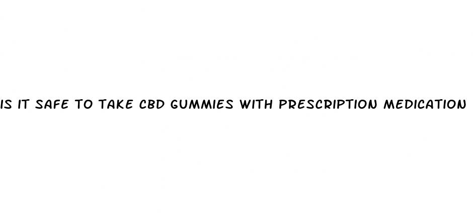 is it safe to take cbd gummies with prescription medication