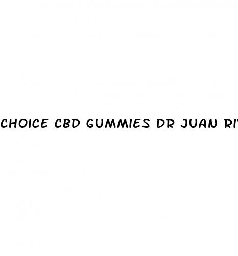 choice cbd gummies dr juan rivera