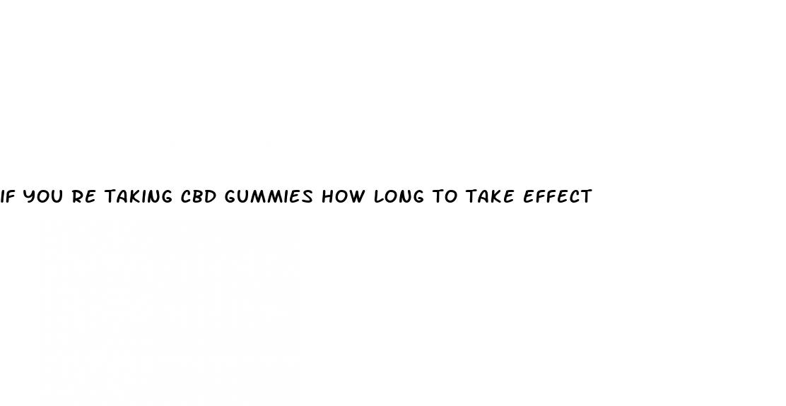 if you re taking cbd gummies how long to take effect