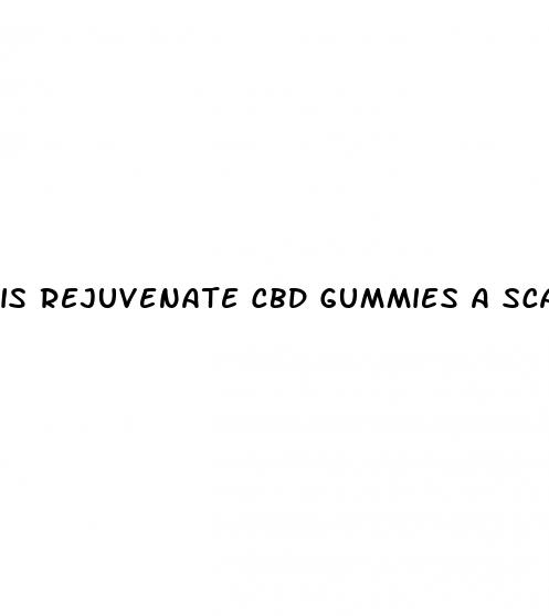 is rejuvenate cbd gummies a scam