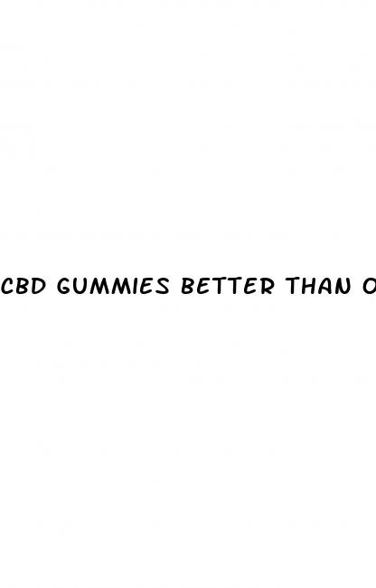 cbd gummies better than oil