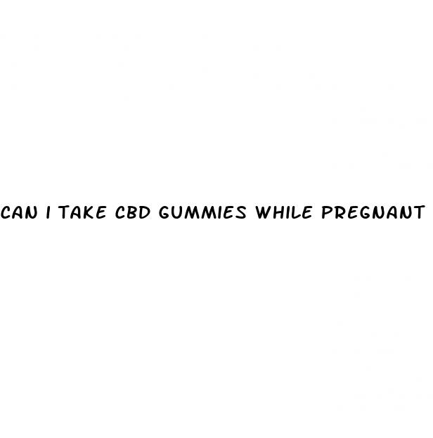 can i take cbd gummies while pregnant