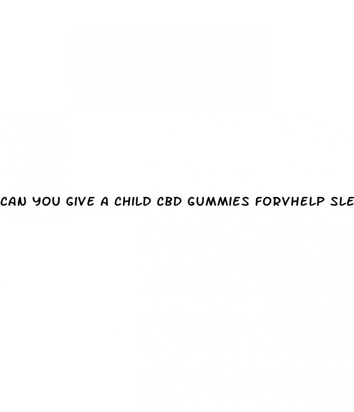 can you give a child cbd gummies forvhelp sleeping