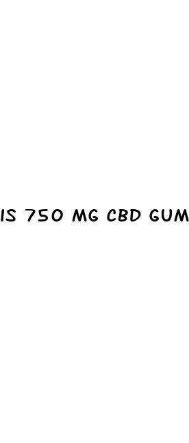 is 750 mg cbd gummies strong