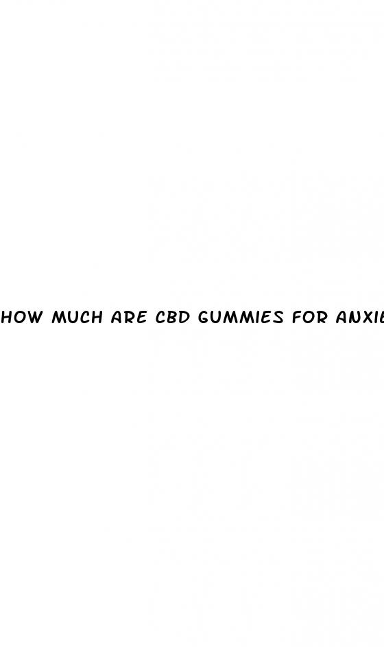 how much are cbd gummies for anxiety