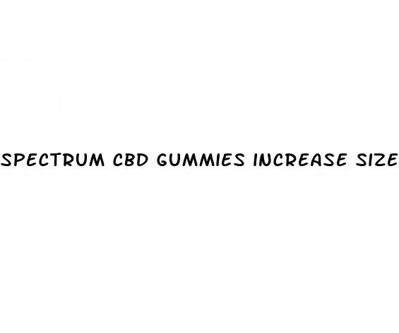 spectrum cbd gummies increase size