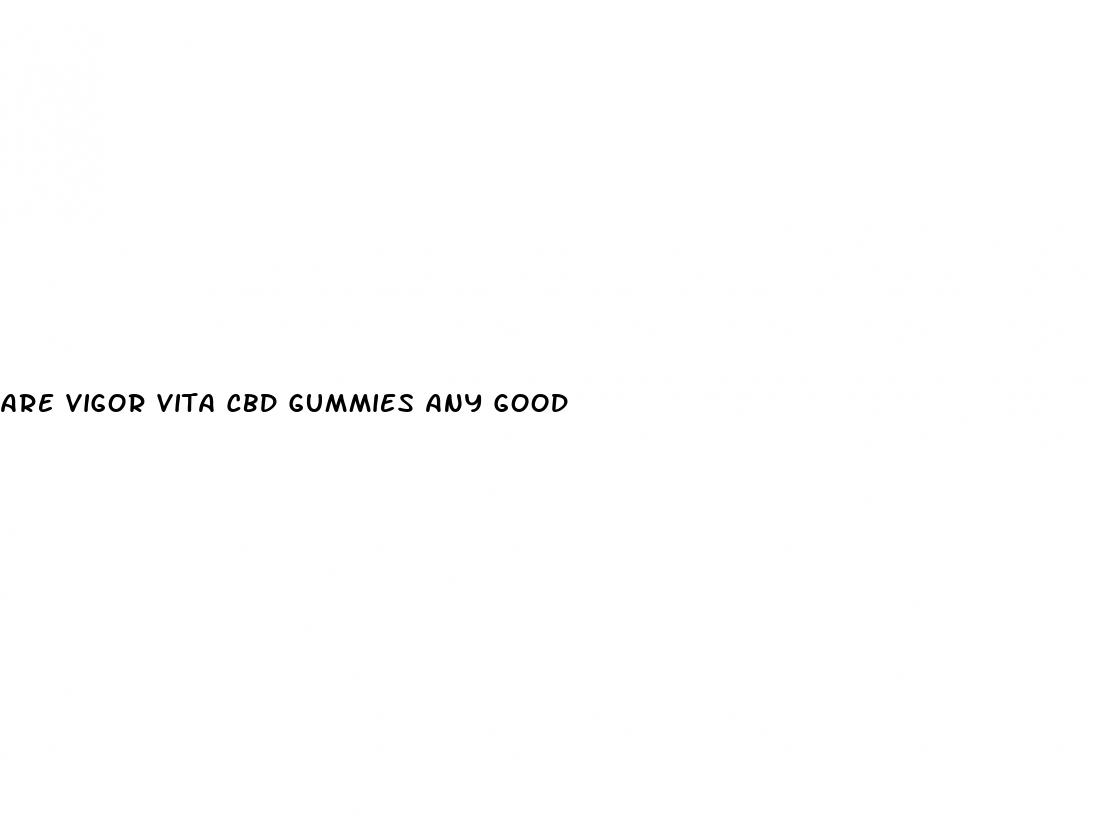 are vigor vita cbd gummies any good