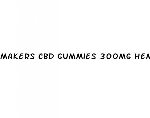 makers cbd gummies 300mg hemp extract