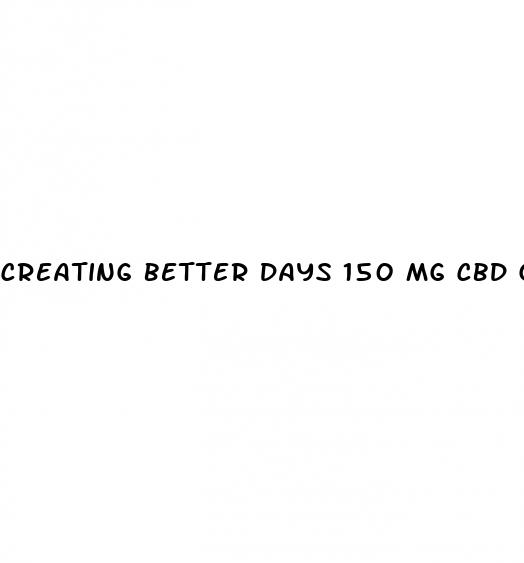 creating better days 150 mg cbd gummies