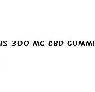 is 300 mg cbd gummies for pain