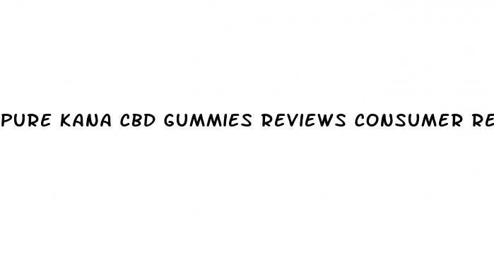 pure kana cbd gummies reviews consumer reports