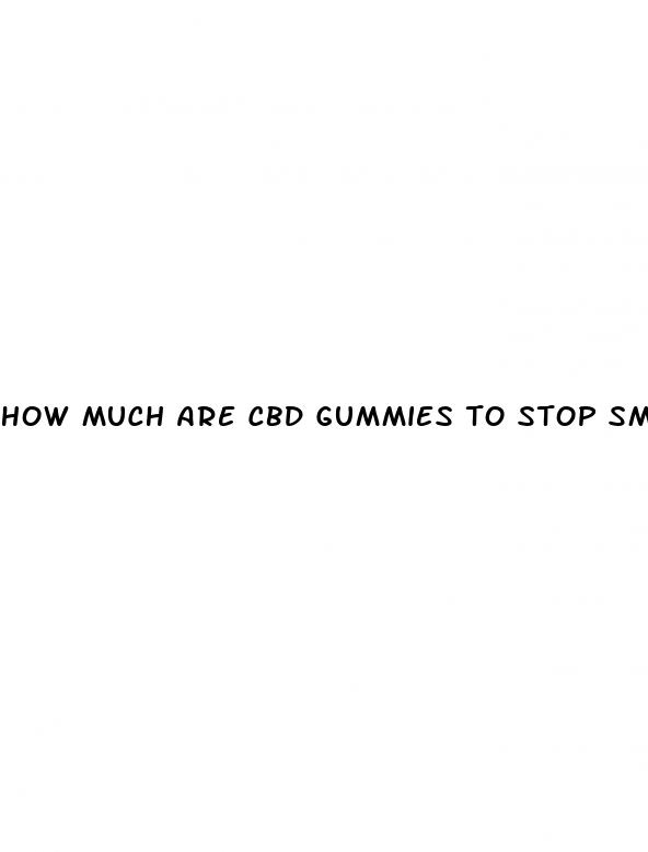 how much are cbd gummies to stop smoking