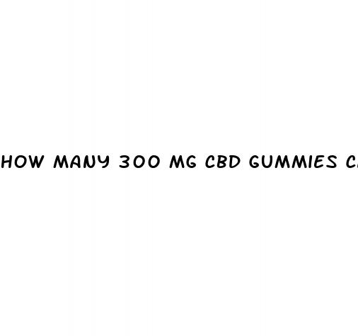 how many 300 mg cbd gummies can i take