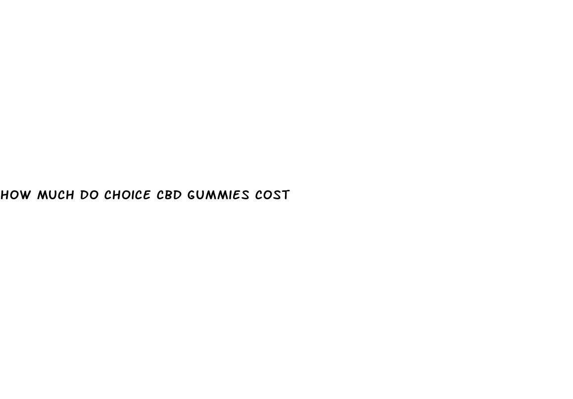 how much do choice cbd gummies cost