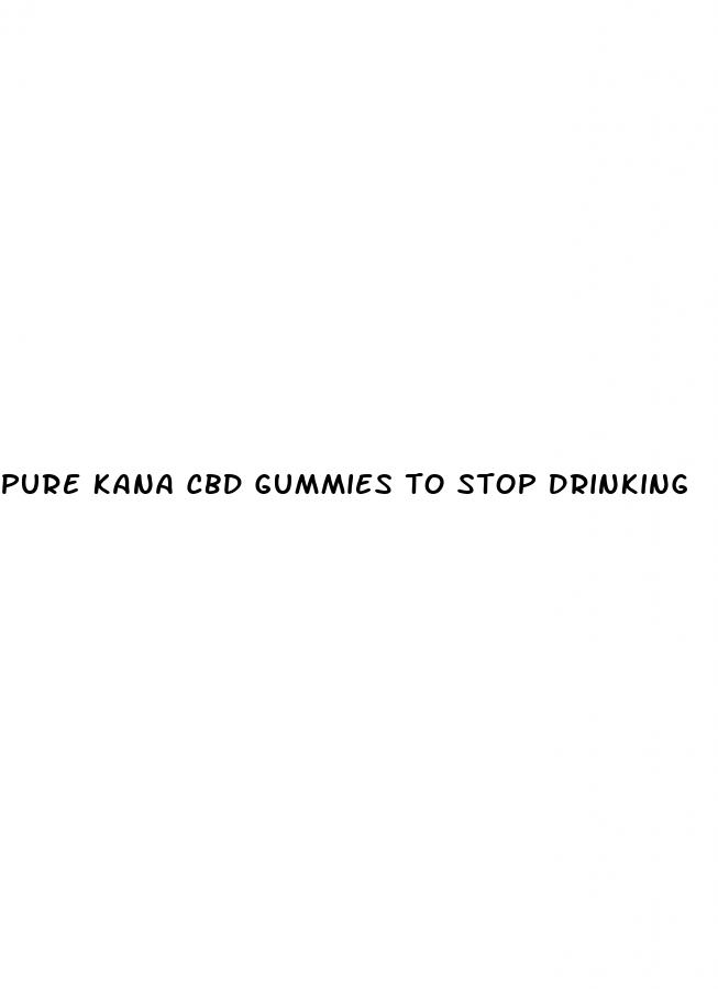 pure kana cbd gummies to stop drinking