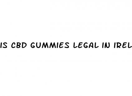 is cbd gummies legal in ireland