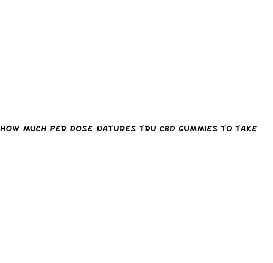 how much per dose natures tru cbd gummies to take