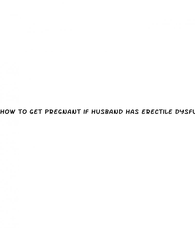 how to get pregnant if husband has erectile dysfunction