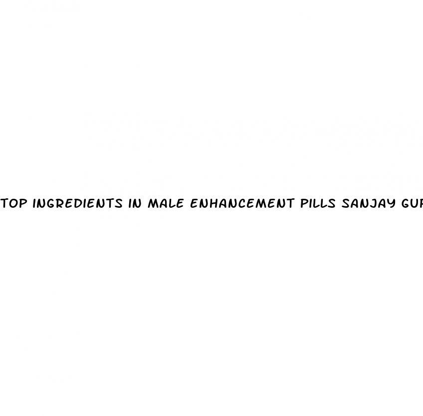 top ingredients in male enhancement pills sanjay gupta