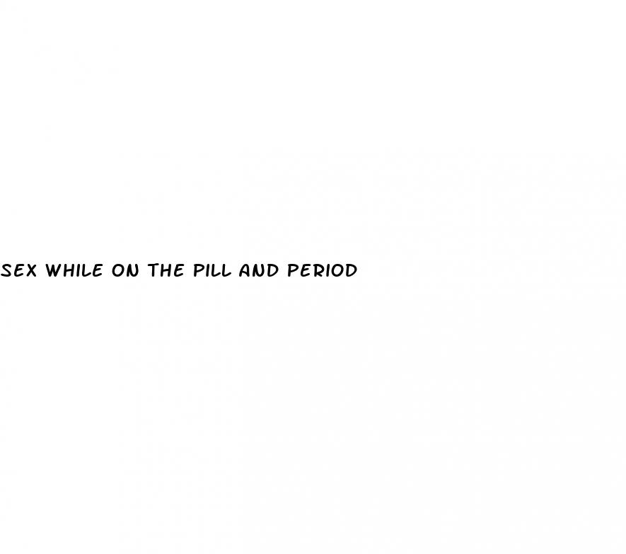 sex while on the pill and period