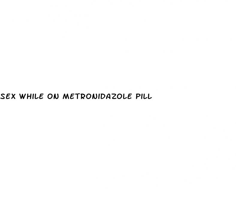 sex while on metronidazole pill